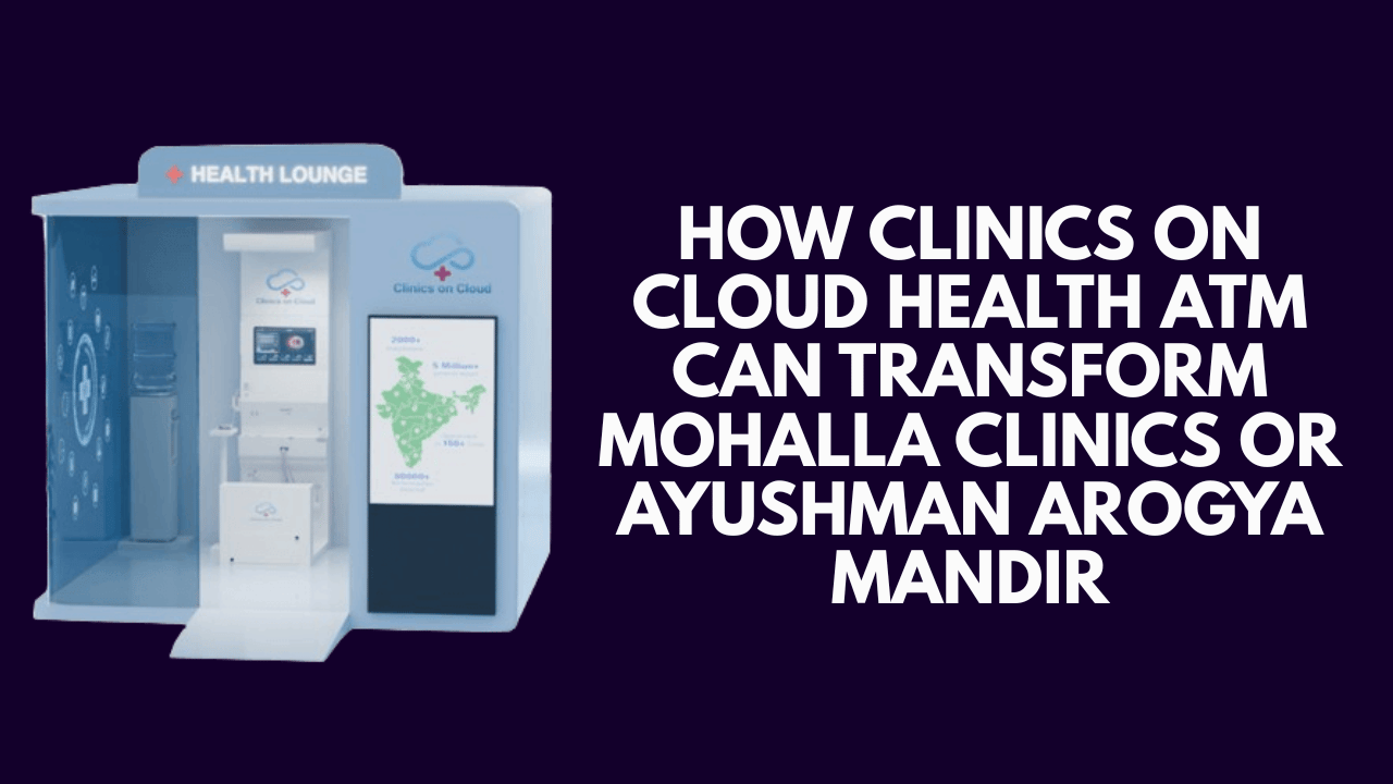 How Clinics on Cloud Health atm can transform Mohalla clinics or Ayushman Arogya Mandir